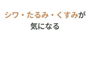 しわ・たるみ・くすみが気になる