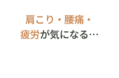肩こり・腰痛・疲労が気になる