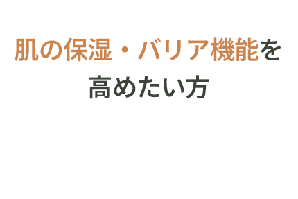 肌の保湿・バリア機能を高めたい方