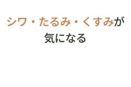 しわ・たるみ・くすみが気になる