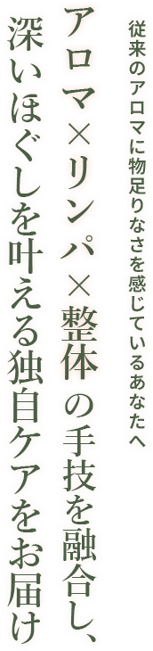 アロマ・リンパ・整体の手技を融合し、深いほぐしを叶える独自ケアをお届け