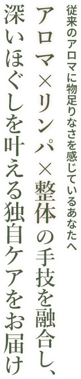 アロマ・リンパ・整体の手技を融合し、深いほぐしを叶える独自ケアをお届け